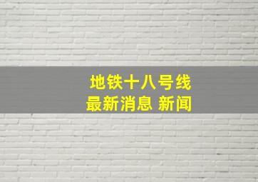 地铁十八号线最新消息 新闻